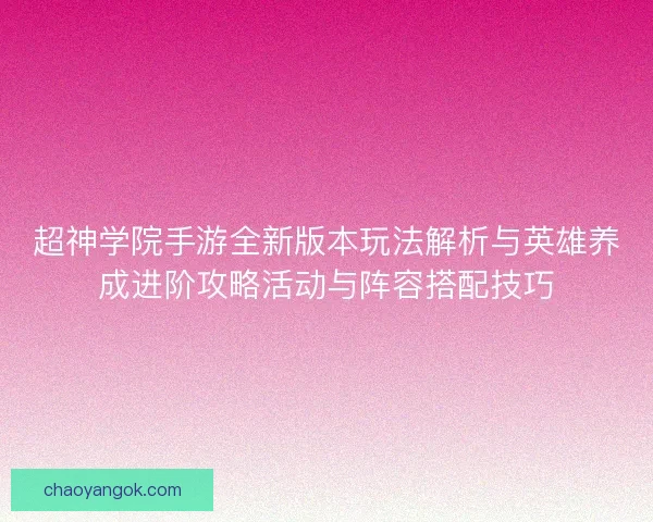 超神学院手游全新版本玩法解析与英雄养成进阶攻略活动与阵容搭配技巧