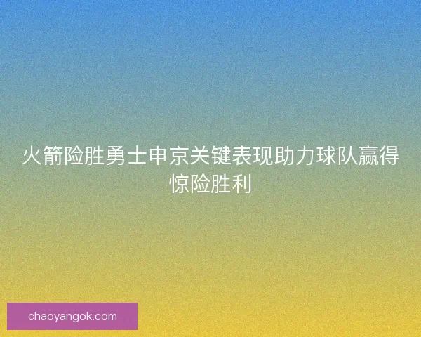 火箭险胜勇士申京关键表现助力球队赢得惊险胜利