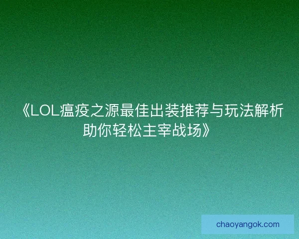 《LOL瘟疫之源最佳出装推荐与玩法解析助你轻松主宰战场》