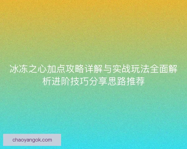 冰冻之心加点攻略详解与实战玩法全面解析进阶技巧分享思路推荐