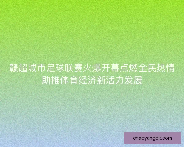赣超城市足球联赛火爆开幕点燃全民热情助推体育经济新活力发展